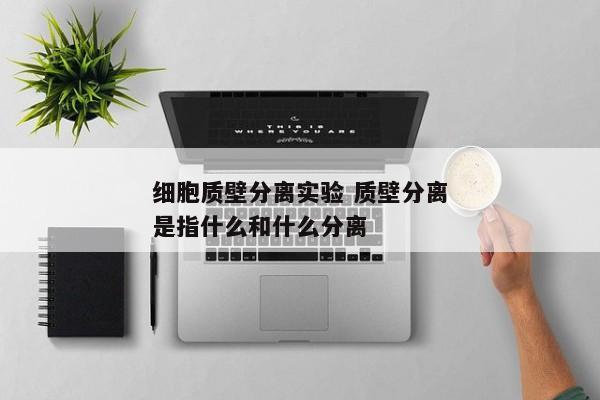 细胞质壁分离实验 质壁分离是指什么和什么分离