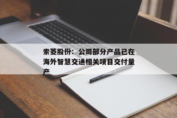 索菱股份：公司部分产品已在海外智慧交通相关项目交付量产