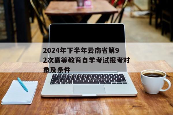 2024年下半年云南省第92次高等教育自学考试报考对象及条件