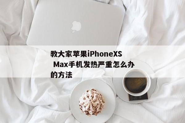 教大家苹果iPhoneXS Max手机发热严重怎么办的方法
