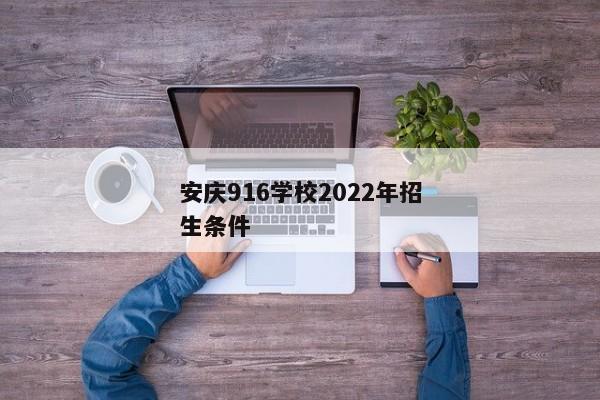 安庆916学校2022年招生条件