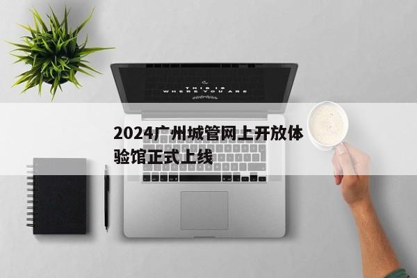 2024广州城管网上开放体验馆正式上线
