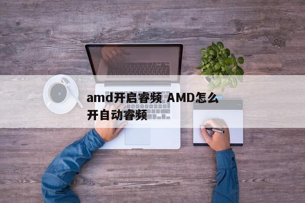amd开启睿频 AMD怎么开自动睿频