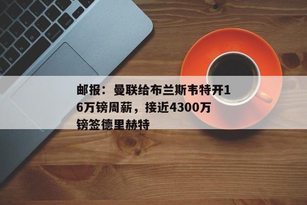 邮报：曼联给布兰斯韦特开16万镑周薪，接近4300万镑签德里赫特