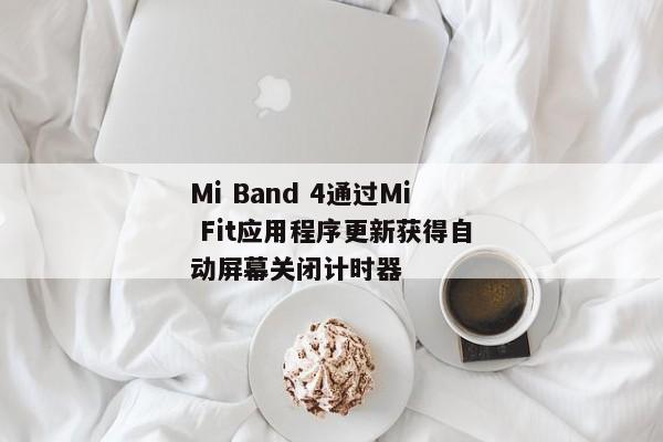 Mi Band 4通过Mi Fit应用程序更新获得自动屏幕关闭计时器