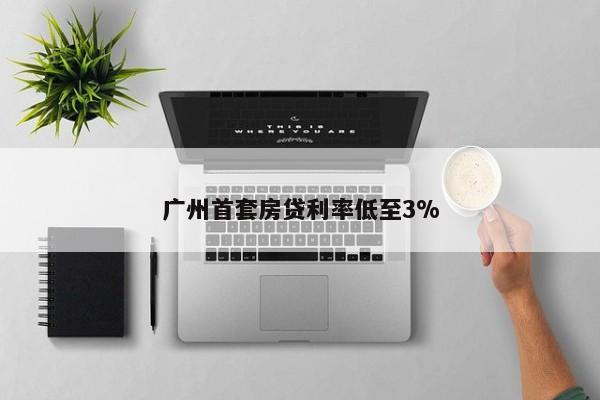 广州首套房贷利率低至3%