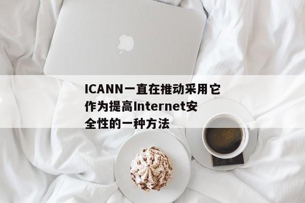 ICANN一直在推动采用它作为提高Internet安全性的一种方法