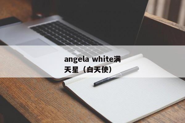 angela white满天星（白天使）