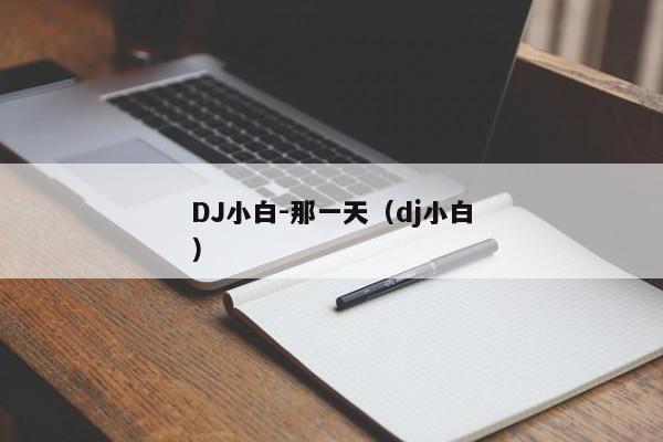 DJ小白-那一天（dj小白）