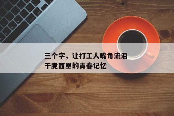 三个字，让打工人嘴角流泪 干脆面里的青春记忆