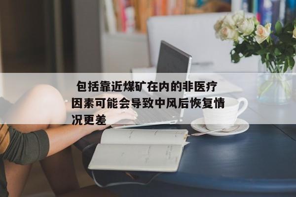  包括靠近煤矿在内的非医疗因素可能会导致中风后恢复情况更差 