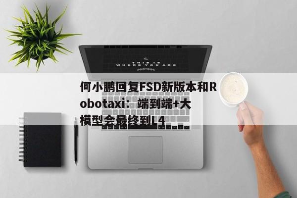 何小鹏回复FSD新版本和Robotaxi：端到端+大模型会最终到L4