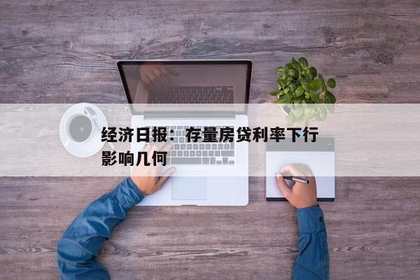 经济日报：存量房贷利率下行影响几何