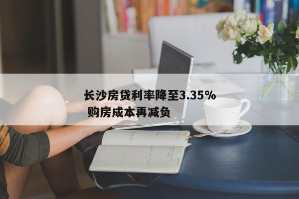 长沙房贷利率降至3.35% 购房成本再减负