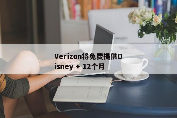 Verizon将免费提供Disney + 12个月