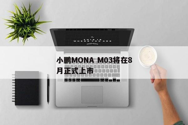 小鹏MONA M03将在8月正式上市
