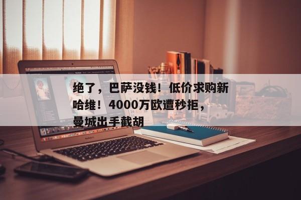 绝了，巴萨没钱！低价求购新哈维！4000万欧遭秒拒，曼城出手截胡