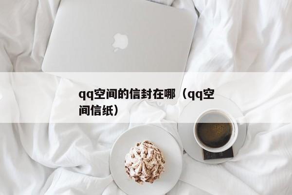 qq空间的信封在哪（qq空间信纸）