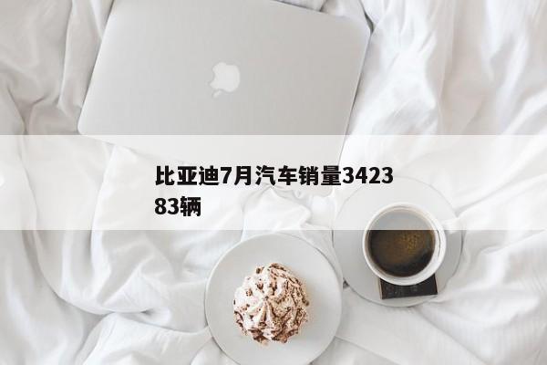 比亚迪7月汽车销量342383辆