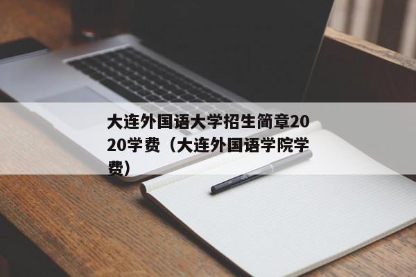 大连外国语大学招生简章2020学费（大连外国语学院学费）