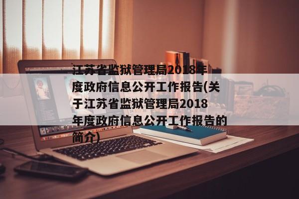 江苏省监狱管理局2018年度政府信息公开工作报告(关于江苏省监狱管理局2018年度政府信息公开工作报告的简介)