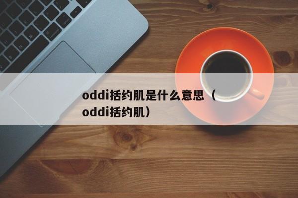 oddi括约肌是什么意思（oddi括约肌）