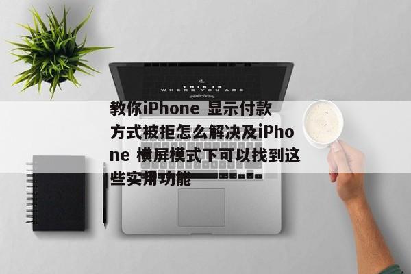 教你iPhone 显示付款方式被拒怎么解决及iPhone 横屏模式下可以找到这些实用功能