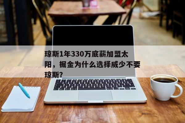 琼斯1年330万底薪加盟太阳，掘金为什么选择威少不要琼斯？