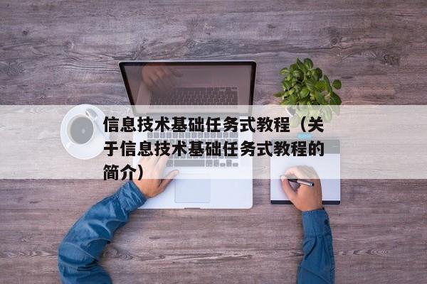 信息技术基础任务式教程（关于信息技术基础任务式教程的简介）