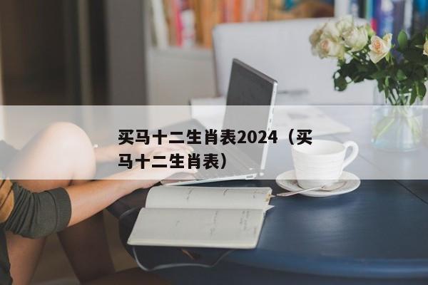 买马十二生肖表2024（买马十二生肖表）