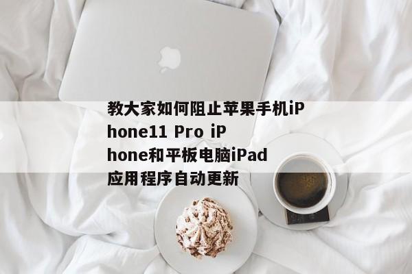 教大家如何阻止苹果手机iPhone11 Pro iPhone和平板电脑iPad应用程序自动更新