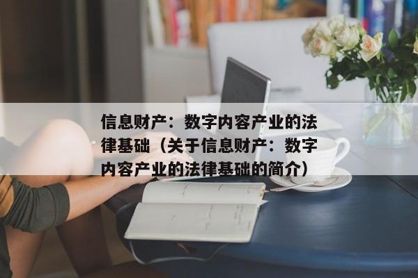 信息财产：数字内容产业的法律基础（关于信息财产：数字内容产业的法律基础的简介）