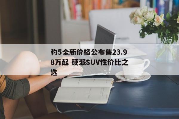 豹5全新价格公布售23.98万起 硬派SUV性价比之选