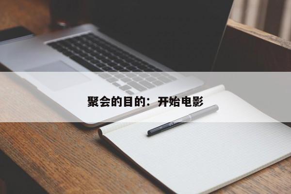 聚会的目的：开始电影