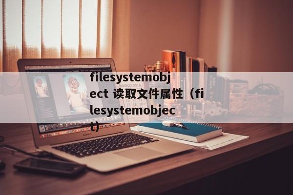 filesystemobject 读取文件属性（filesystemobject）