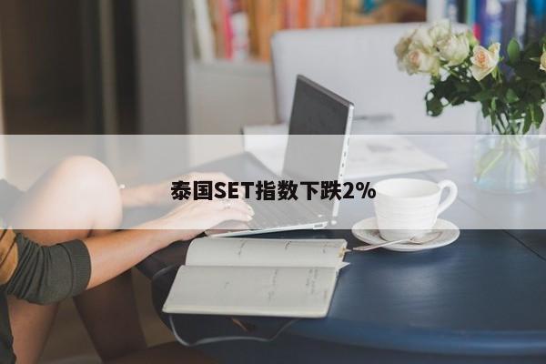 泰国SET指数下跌2%