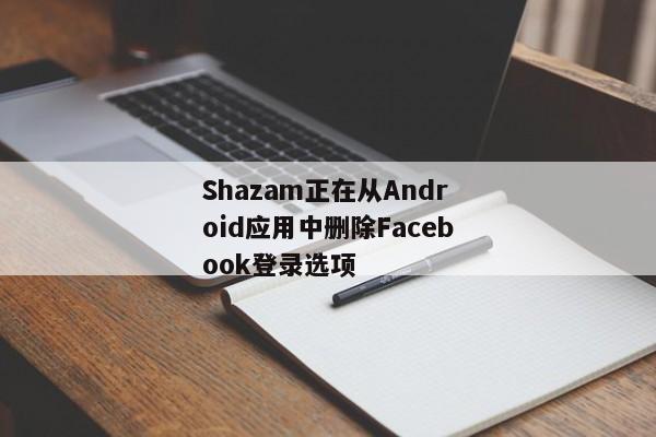 Shazam正在从Android应用中删除Facebook登录选项