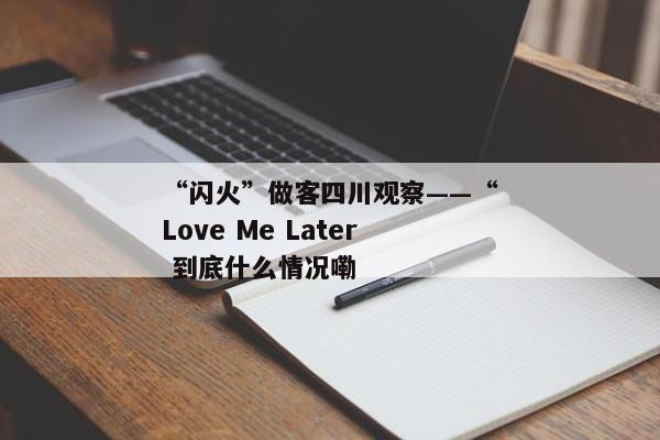 “闪火”做客四川观察——“Love Me Later 到底什么情况嘞