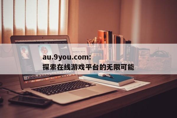 au.9you.com: 探索在线游戏平台的无限可能