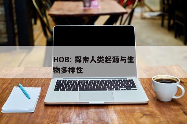 HOB: 探索人类起源与生物多样性