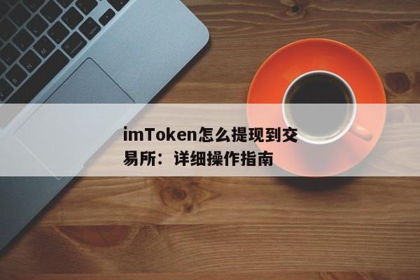 imToken怎么提现到交易所：详细操作指南