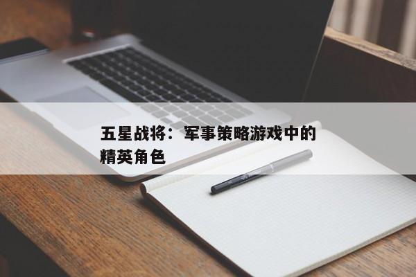 五星战将：军事策略游戏中的精英角色