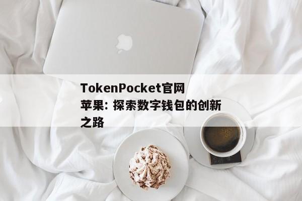 TokenPocket官网苹果: 探索数字钱包的创新之路