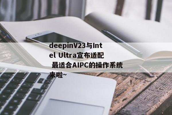 deepinV23与Intel Ultra宣布适配  最适合AIPC的操作系统来啦~