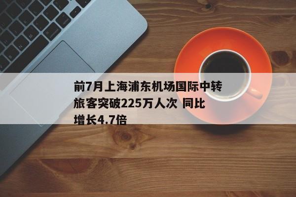 前7月上海浦东机场国际中转旅客突破225万人次 同比增长4.7倍