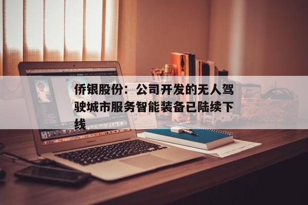 侨银股份：公司开发的无人驾驶城市服务智能装备已陆续下线