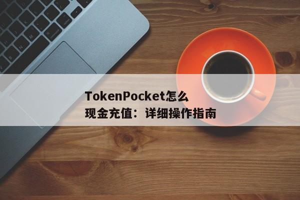 TokenPocket怎么现金充值：详细操作指南