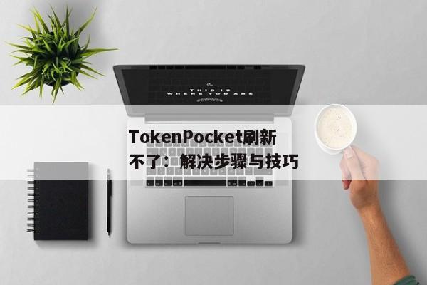 TokenPocket刷新不了：解决步骤与技巧