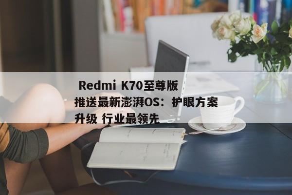  Redmi K70至尊版推送最新澎湃OS：护眼方案升级 行业最领先 