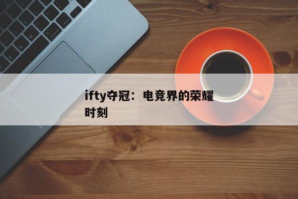 ifty夺冠：电竞界的荣耀时刻